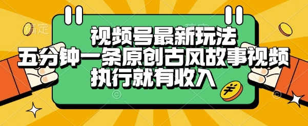 视频号最新玩法，五分钟一条原创古风故事类视频执行就有收入【揭秘】-副业心选