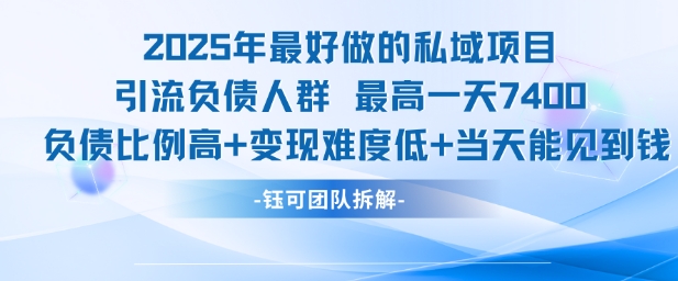 2025年最好做的私域项目，引流负债人群，最高一天变现7.4k，人群占比高，变现难度低，当天就能见到钱-副业心选
