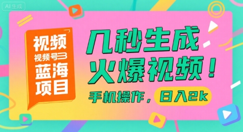 视频号蓝海项目，几秒生成火爆视频，手机操作，日入2k【揭秘】 - 副业心选-副业心选