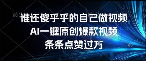 谁还傻乎乎的自己做视频？AI一键原创爆款视频，条条点赞过万，简单方便，好操作【揭秘】-副业心选