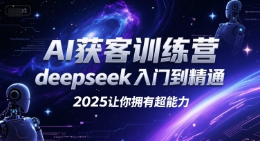 AI获客训练营，deepseek入门到精通，2025让你拥有超能力 - 副业心选-副业心选