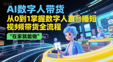 AI数字人带货，从0到1掌握数字人直播短视频带货全流程，在家就能做 - 副业心选-副业心选