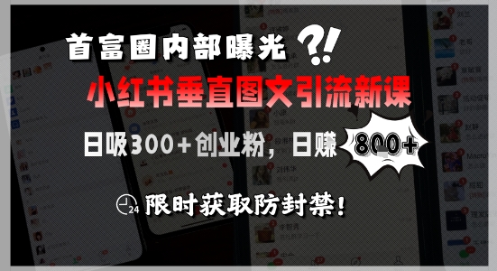 首富圈内部曝光小红书垂直图文引流新课，日吸300+创业粉，日入8张+，限时获取防封禁 - 副业心选-副业心选