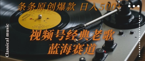视频号经典老歌，蓝海赛道，日入5张+ 条条原创爆款【揭秘】 - 副业心选-副业心选