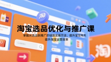 淘宝选品优化与推广课，掌握从选品到推广的全链路实操方法，提升淘宝运营效率-副业心选