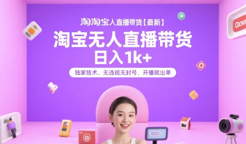 淘宝无人直播带货【最新】，日入1k+，独家技术，无违规无封号，开播就出单【揭秘】-副业心选