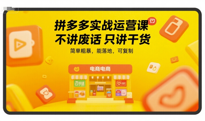 拼多多实战运营课，不讲废话只讲干货，简单粗暴，能落地，可复制-副业心选