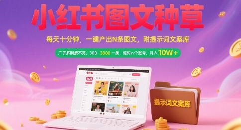 小红书图文种草，每天十分钟，一键产出N条图文， 广子多到接不完， 300-3k一条，矩阵n个账号月入几个W - 副业心选-副业心选
