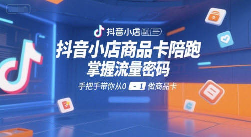 抖音小店商品卡陪跑，掌握流量密码，手把手带你从0-1做商品卡-副业心选