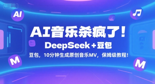 AI音乐杀疯了！DeepSeek+豆包，10分钟生成原创音乐MV，保姆级教程！ - 副业心选-副业心选