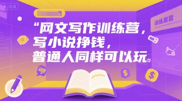 网文写作训练营，写小说挣钱，普通人同样可以玩-副业心选