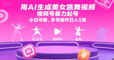 用AI生成美女跳舞视频，视频号暴力起号，小白可做，多号操作日入5张 - 副业心选-副业心选