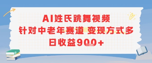 AI姓氏跳舞视频，针对中老年赛道变现方式多，日收益9张+ - 副业心选-副业心选