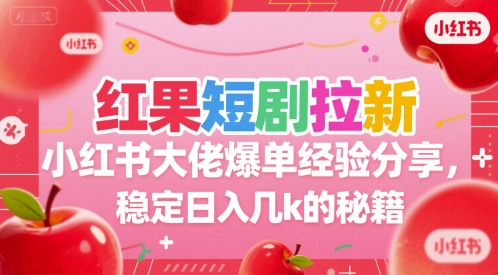 红果短剧拉新小红书大佬爆单经验分享，稳定日入几k的秘籍 - 副业心选-副业心选