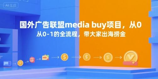 国外广告联盟media buy项目，从0-1的全流程，带大家出海捞金-副业心选