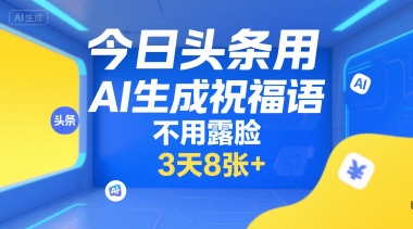 今日头条用AI生成祝福语，不用拍摄，不用露脸，3天8张+-副业心选