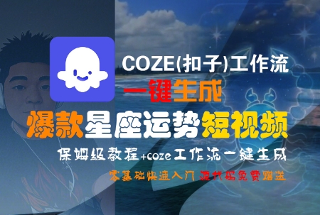 COZE(扣子)工作流一键生成爆款星座运势短视频，保姆级教程，零基础快速入门-副业心选