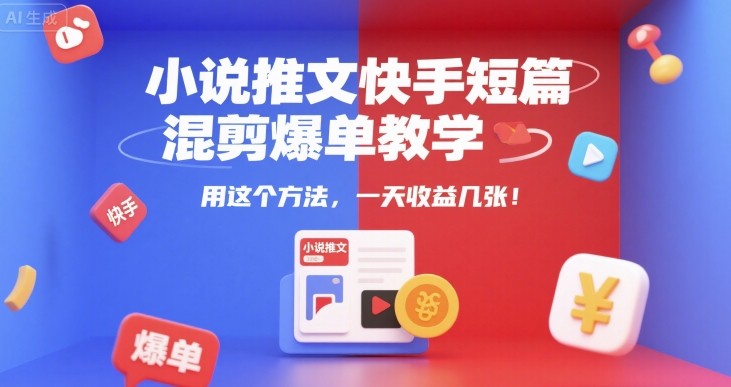小说推文快手短篇混剪爆单教学，用这个方法，一天收益几张-副业心选