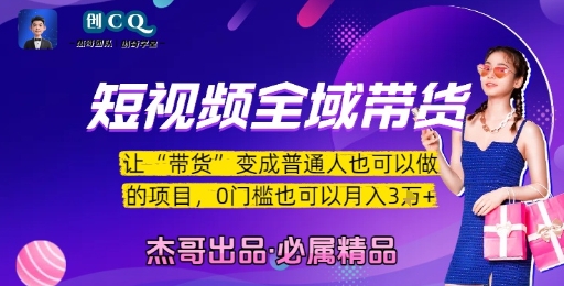 短视频全域带货，让带货变成普通人也可以做的项目，0门槛也可以月入3W-副业心选