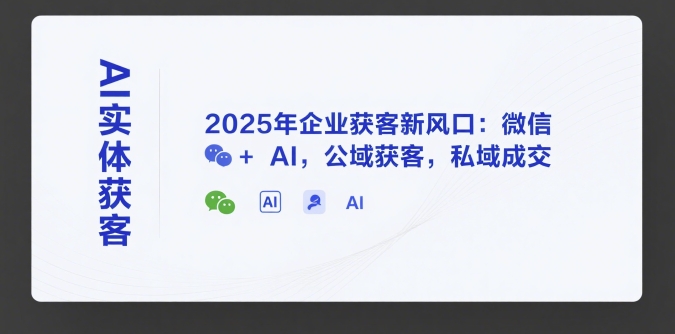 AI实体获客，2025年企业获客新风口：微信+ AI，公域获客，私域成交 - 副业心选-副业心选