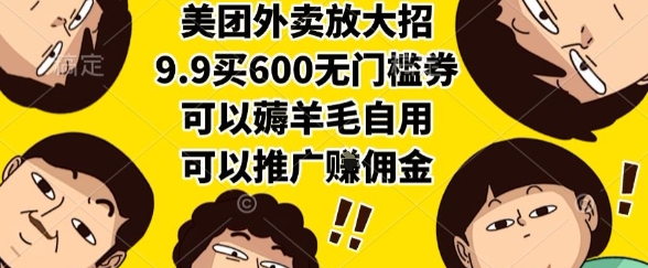 美团外卖放大招，9.9买600无门槛券，可以薅羊毛自用，可以推广挣佣金【揭秘】 - 副业心选-副业心选