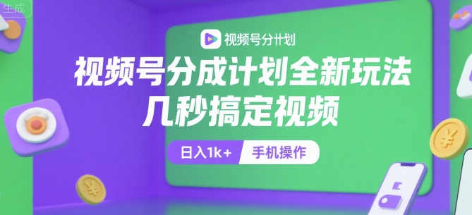视频号分成计划全新玩法，几秒搞定视频，日入1k+，手机操作【揭秘】 - 副业心选-副业心选