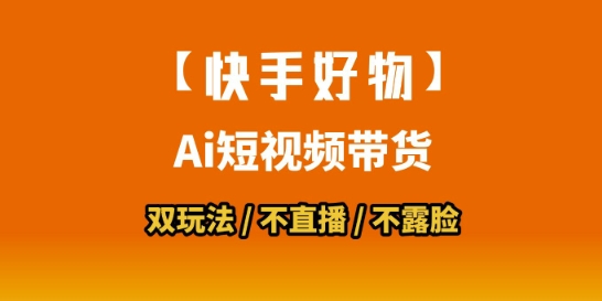 【快手好物】短视频带货，搬运拼接+数字人双玩法，操作简单，会玩手机就行 - 副业心选-副业心选