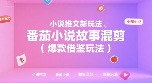 小说推文新玩法，番茄小说故事混剪(爆款借鉴玩法)-副业心选