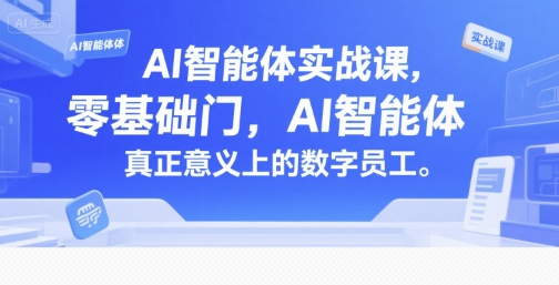 AI智能体实战课，零基础入门，AI智能体真正意义上的数字员工 - 副业心选-副业心选