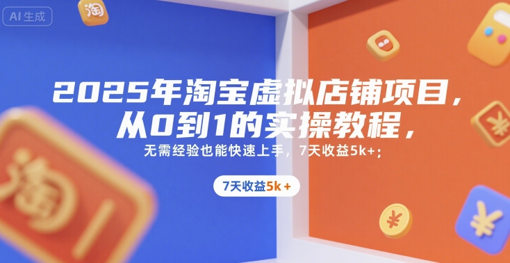 2025年淘宝虚拟店铺项目，从0到1的实操教程，​​无需经验也能快速上手，7天收益5k+ - 副业心选-副业心选