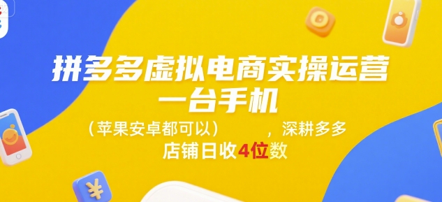 拼多多虚拟电商实操运营，一台手机(苹果安卓都可以)，深耕多多店铺日收4位数-副业心选