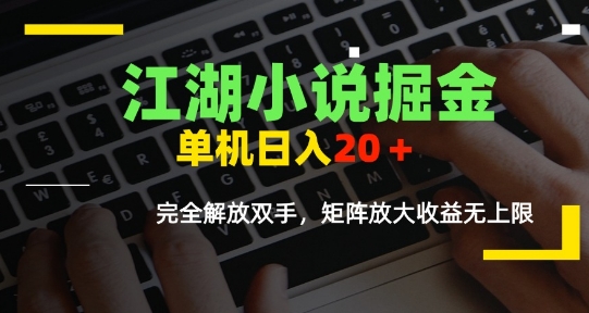 江湖小说掘金，单机日入10-20+，全自动软件操作，完全解放双手，矩阵放大收益无上限-副业心选