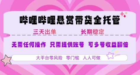 B站悬赏带货全托管，自测稳定，只需提供账号，无需基础，小白宝妈轻松上手，单日稳定3张【揭秘】-副业心选