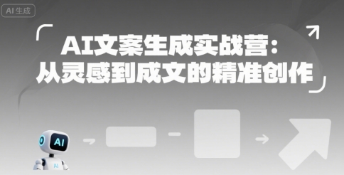 AI文案生成实战营：从灵感到成文的精准创作 - 副业心选-副业心选