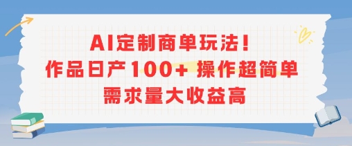 AI定制商单玩法，作品日产100+操作超简单，需求量大收益高 - 副业心选-副业心选