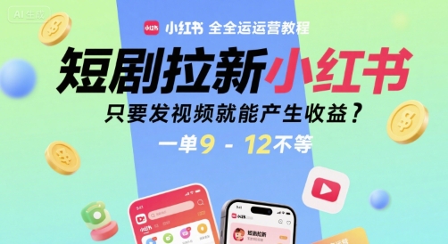 短剧拉新小红书全运营教程，只要发视频就能产生收益，一单9-12不等-副业心选
