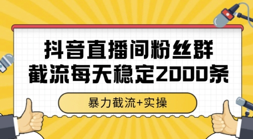 抖音直播间粉丝群截流，稳定采集数据全行业通用 2000条数据一天【揭秘】-副业心选