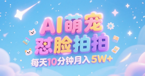 AI萌宠怼脸拍，萌宠赛道，精准高客单，每天十分钟，创作者分成，月入5W+-副业心选