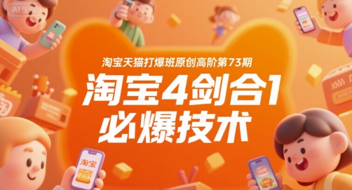 淘宝天猫打爆班原创高阶第73期，淘宝4剑合1必爆技术 - 副业心选-副业心选