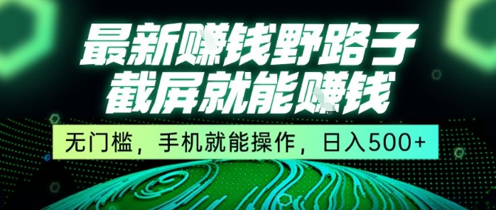 最新野路子截屏就能挣钱，无门槛，手机就能操作，日入5张【揭秘】-副业心选