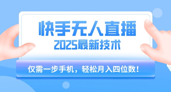 【快手无人直播】2025年最新玩法，只需一部手机，轻松月入四位数【揭秘】-副业心选
