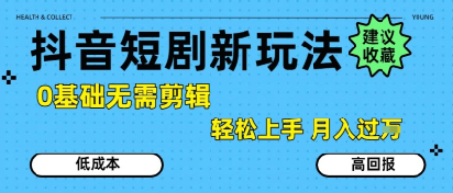 抖音短剧拉新新玩法，0基础无需剪辑，简单上手，轻松月入过W - 副业心选-副业心选