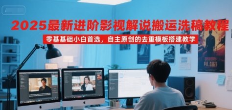 2025最新进阶影视解说搬运洗稿教程，零基础小白首选，自主原创的去重模板搭建教学-副业心选