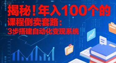 揭秘！年入100个的课程倒卖套路：3 步搭建自动化变现系统-副业心选