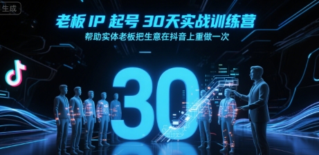 老板IP起号30天实战训练营，帮助实体老板把生意在抖音上重做一次 - 副业心选-副业心选