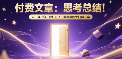 付费文章：思考总结！人一旦开窍，就打开了那扇一通百通的大门两万字-副业心选