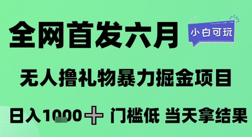 全网首发六月，无人撸礼物暴力掘金项目，日入1K+门槛低，当天拿结果，小白可玩【揭秘】-副业心选