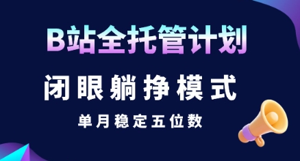 【B站全托管计划】闭眼躺挣模式，单月稳定五位数【揭秘】-副业心选