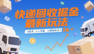 快递回收掘金最新玩法，0成本，人人可做，长期稳定的副业，轻松日入1k+【揭秘】-副业心选