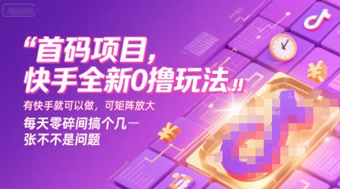 首码项目，快手全新0撸玩法，有快手就可以做，可矩阵放大，每天零碎时间搞个几张不是问题【揭秘】-副业心选